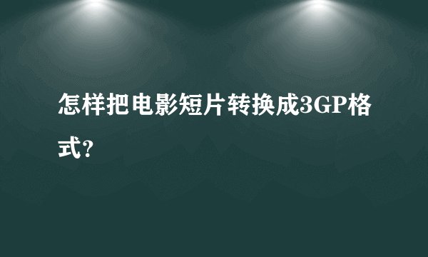 怎样把电影短片转换成3GP格式？