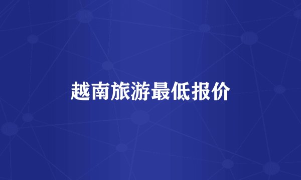 越南旅游最低报价