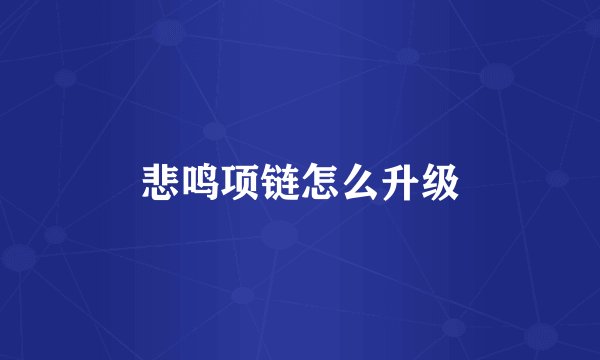 悲鸣项链怎么升级