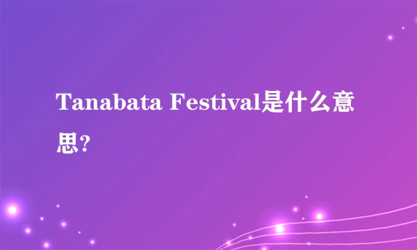 Tanabata Festival是什么意思?