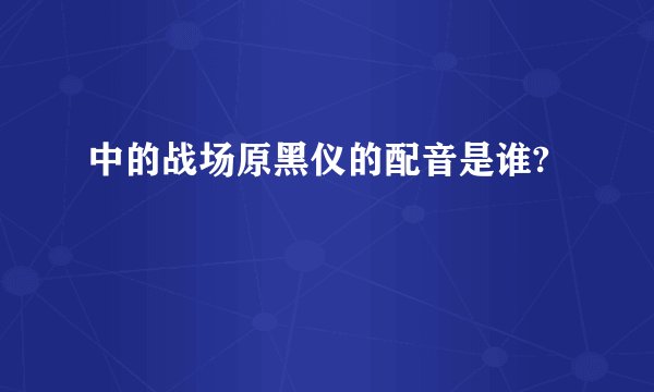 中的战场原黑仪的配音是谁?