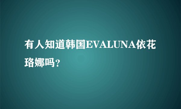 有人知道韩国EVALUNA依花珞娜吗？