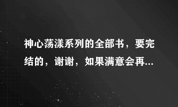 神心荡漾系列的全部书，要完结的，谢谢，如果满意会再加分的~