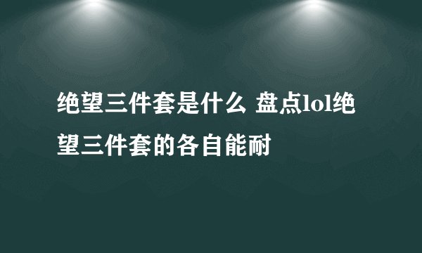 绝望三件套是什么 盘点lol绝望三件套的各自能耐