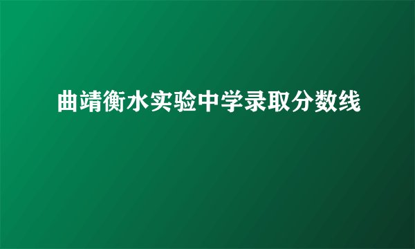 曲靖衡水实验中学录取分数线