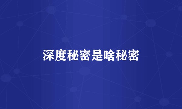 深度秘密是啥秘密