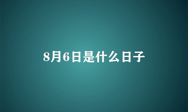 8月6日是什么日子