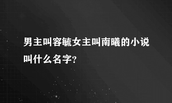 男主叫容毓女主叫南曦的小说叫什么名字？