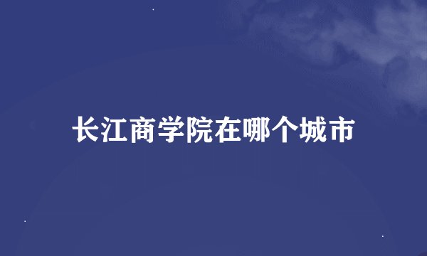 长江商学院在哪个城市