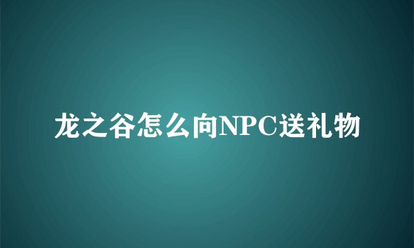 龙之谷怎么向NPC送礼物