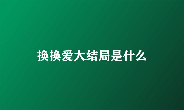 换换爱大结局是什么