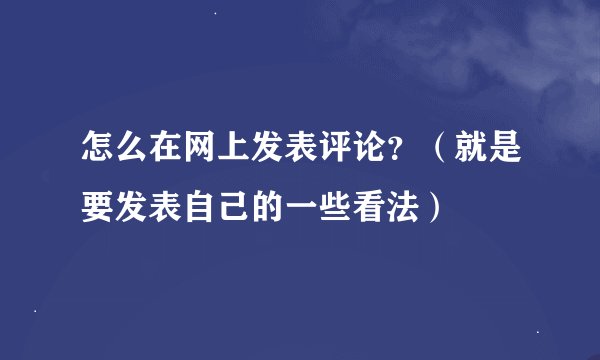 怎么在网上发表评论？（就是要发表自己的一些看法）