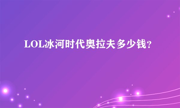 LOL冰河时代奥拉夫多少钱?