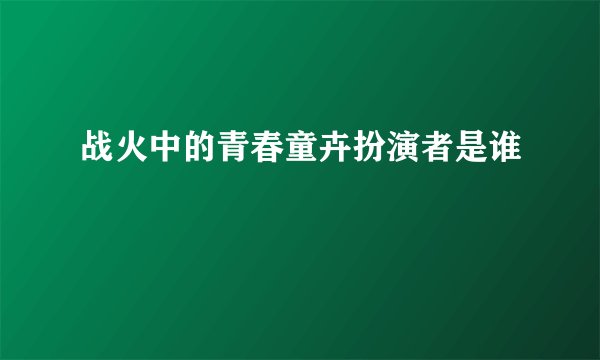 战火中的青春童卉扮演者是谁