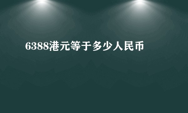 6388港元等于多少人民币