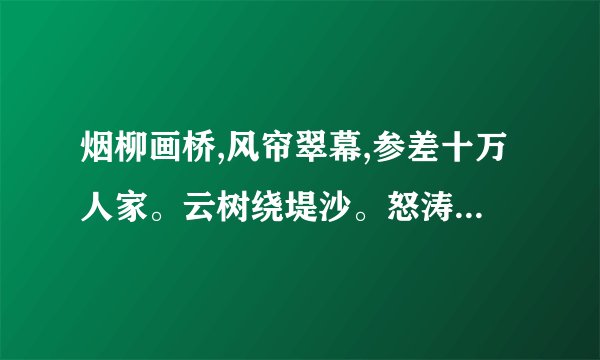 烟柳画桥,风帘翠幕,参差十万人家。云树绕堤沙。怒涛卷霜雪,天堑无涯。市列珠玑,户