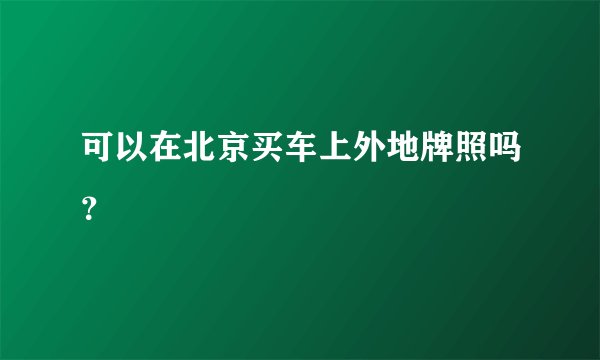 可以在北京买车上外地牌照吗？
