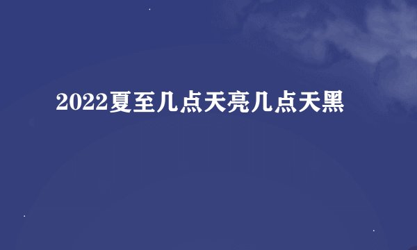 2022夏至几点天亮几点天黑