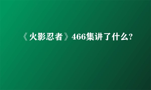 《火影忍者》466集讲了什么?