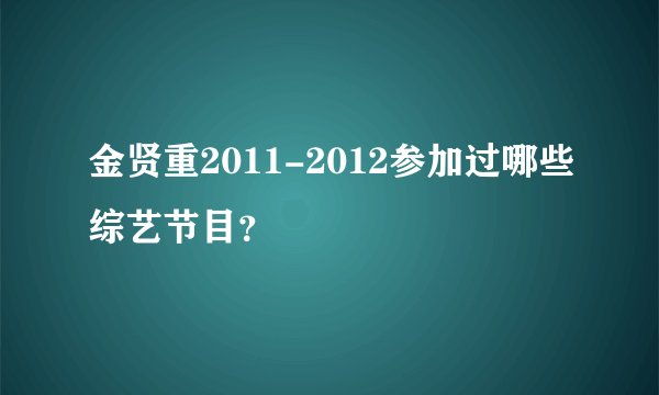 金贤重2011-2012参加过哪些综艺节目？
