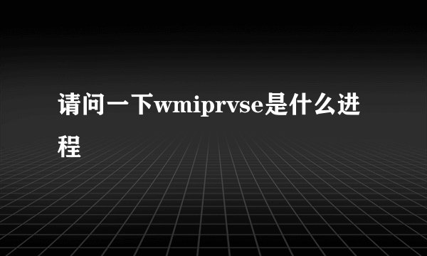 请问一下wmiprvse是什么进程
