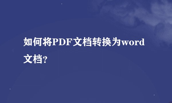 如何将PDF文档转换为word文档？
