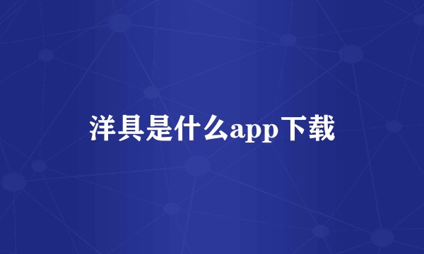 洋具是什么app下载