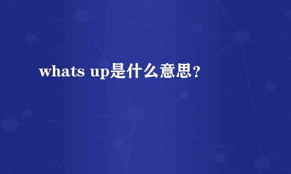whats up是什么意思？