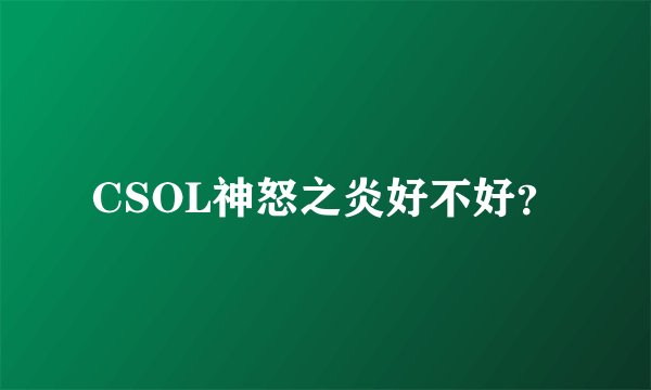 CSOL神怒之炎好不好？