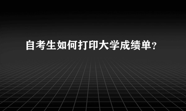 自考生如何打印大学成绩单？