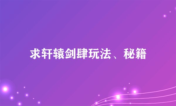 求轩辕剑肆玩法、秘籍