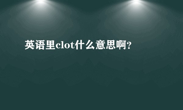 英语里clot什么意思啊？