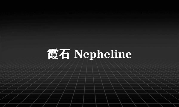 霞石 Nepheline