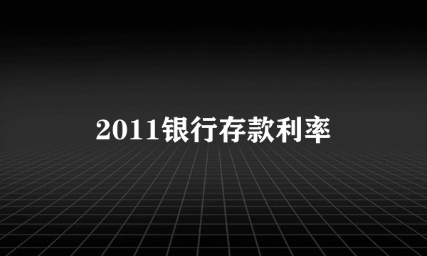 2011银行存款利率