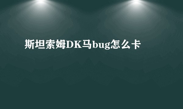 斯坦索姆DK马bug怎么卡