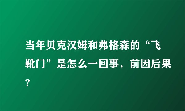 当年贝克汉姆和弗格森的“飞靴门”是怎么一回事，前因后果？