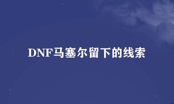 DNF马塞尔留下的线索
