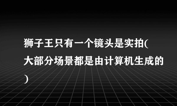 狮子王只有一个镜头是实拍(大部分场景都是由计算机生成的)
