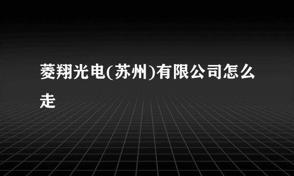 菱翔光电(苏州)有限公司怎么走