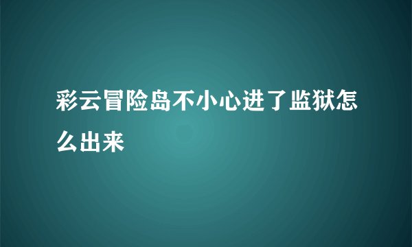 彩云冒险岛不小心进了监狱怎么出来