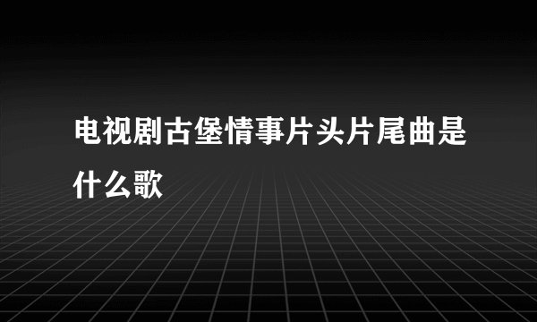 电视剧古堡情事片头片尾曲是什么歌