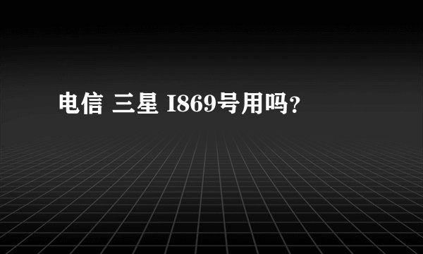 电信 三星 I869号用吗？