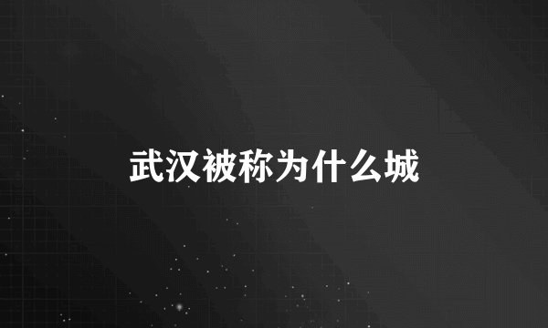武汉被称为什么城