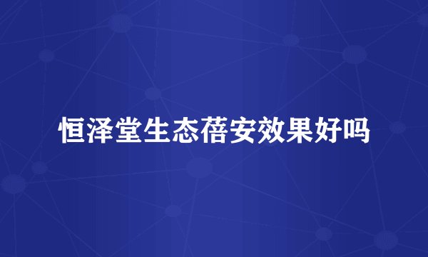 恒泽堂生态蓓安效果好吗