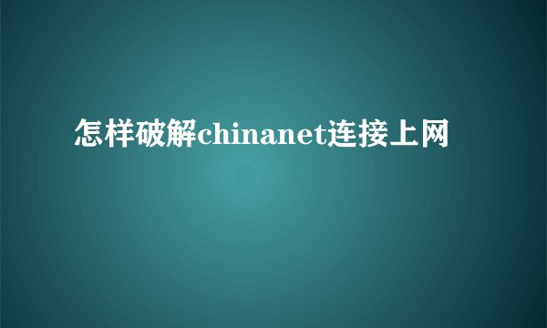 怎样破解chinanet连接上网