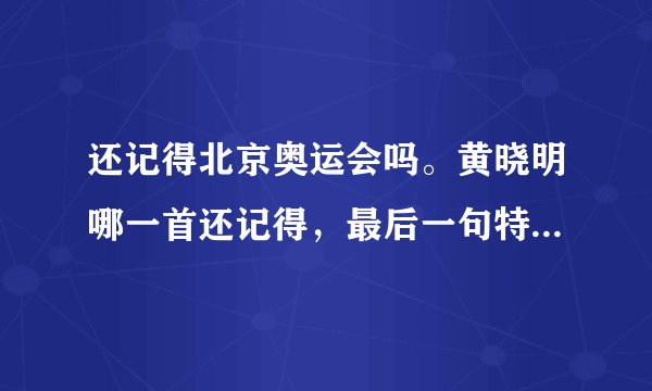 还记得北京奥运会吗。黄晓明哪一首还记得,最后一句特别搞笑。这是哪一首歌曲