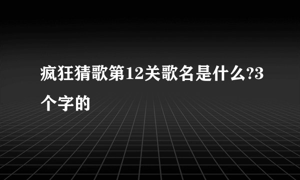 疯狂猜歌第12关歌名是什么?3个字的
