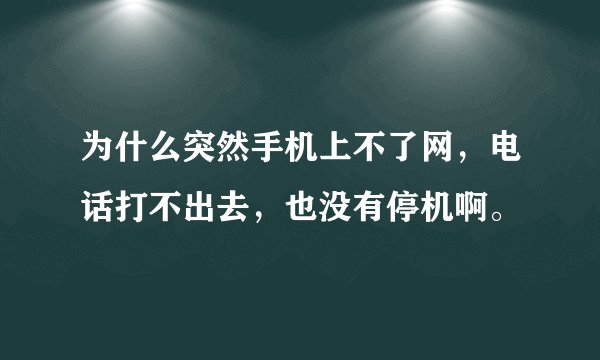 为什么突然手机上不了网，电话打不出去，也没有停机啊。
