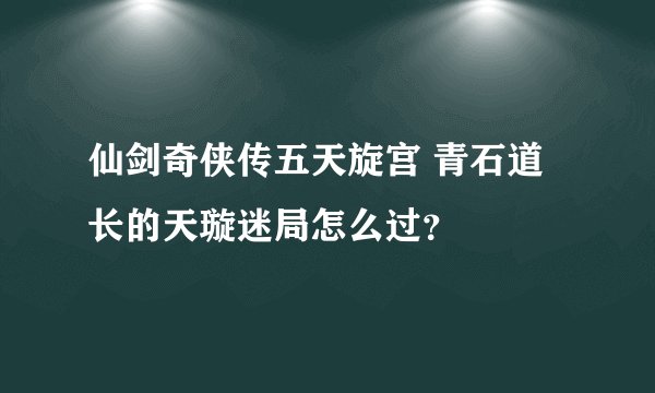 仙剑奇侠传五天旋宫 青石道长的天璇迷局怎么过？