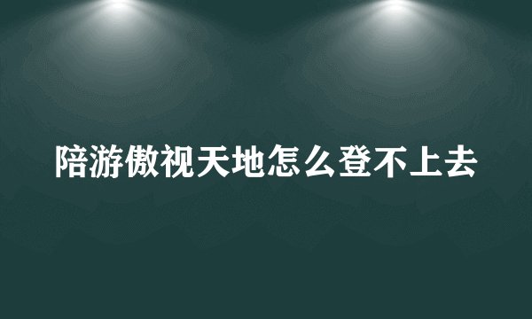 陪游傲视天地怎么登不上去